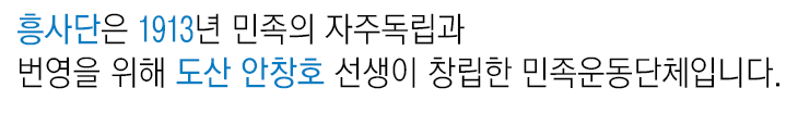 흥사단은 1913년 민족의 자주독립과 번영을 위해 도산 안창호 선생이 창립한 민족운동단체입니다.